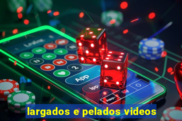 largados e pelados videos